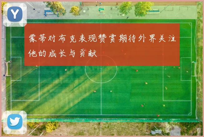 蒙蒂对布克表现赞赏期待外界关注他的成长与贡献