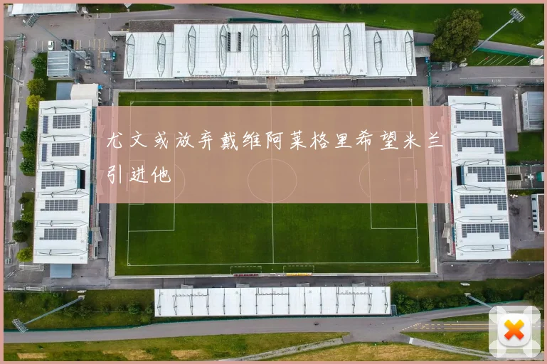 尤文或放弃戴维阿莱格里希望米兰引进他