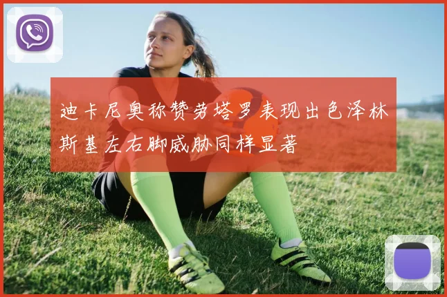 迪卡尼奥称赞劳塔罗表现出色泽林斯基左右脚威胁同样显著