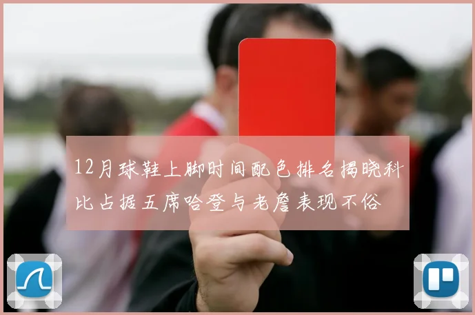 12月球鞋上脚时间配色排名揭晓科比占据五席哈登与老詹表现不俗