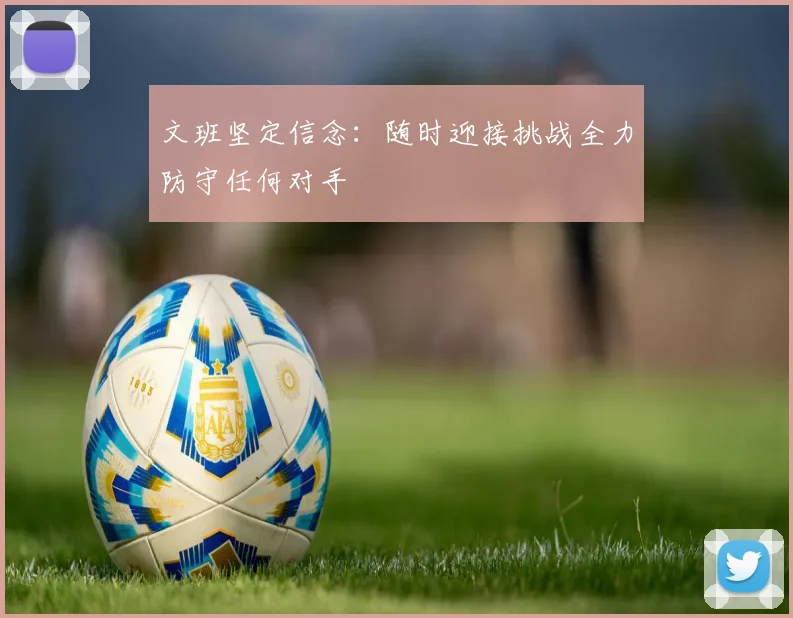 文班坚定信念：随时迎接挑战全力防守任何对手