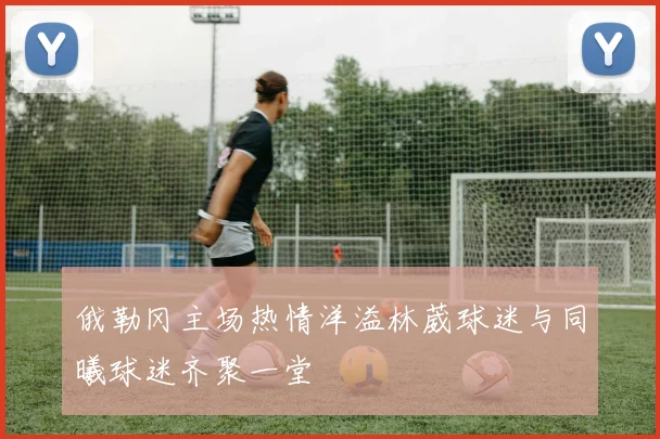 俄勒冈主场热情洋溢林葳球迷与同曦球迷齐聚一堂