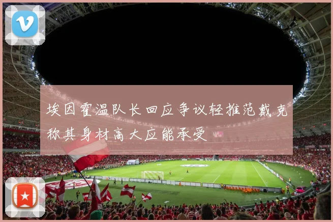 埃因霍温队长回应争议轻推范戴克称其身材高大应能承受