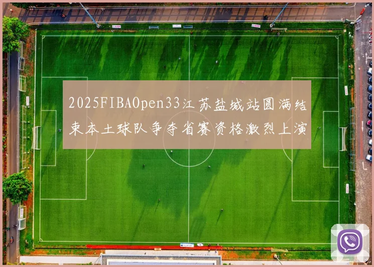 2025FIBAOpen33江苏盐城站圆满结束本土球队争夺省赛资格激烈上演