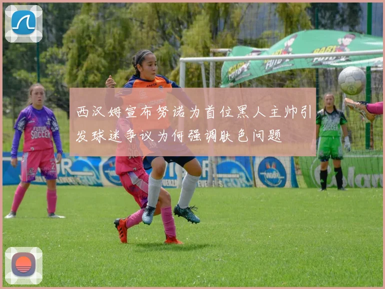 西汉姆宣布努诺为首位黑人主帅引发球迷争议为何强调肤色问题