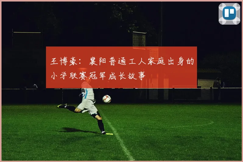 王博豪：襄阳普通工人家庭出身的小学联赛冠军成长故事