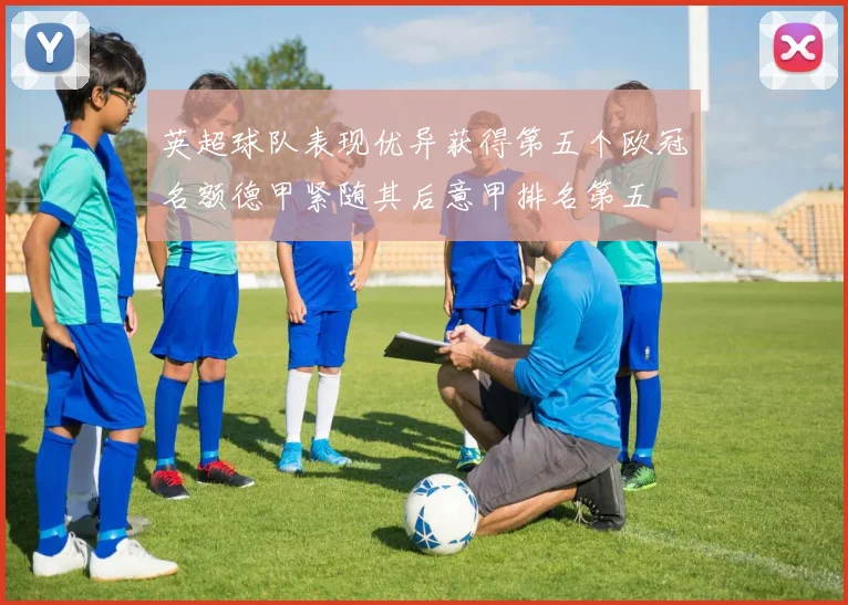 英超球队表现优异获得第五个欧冠名额德甲紧随其后意甲排名第五