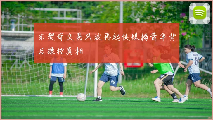 东契奇交易风波再起侠媒揭萧华背后操控真相