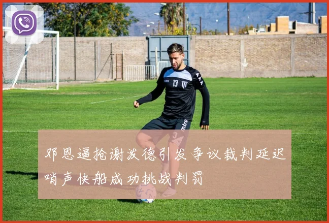 邓恩逼抢谢泼德引发争议裁判延迟哨声快船成功挑战判罚