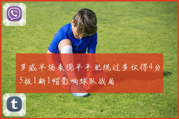 罗威半场表现平平犯规过多仅得4分5板1断1帽影响球队战局